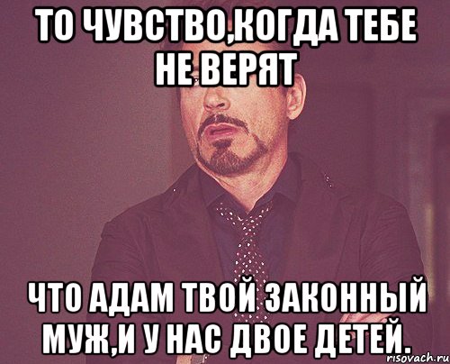 то чувство,когда тебе не верят что адам твой законный муж,и у нас двое детей., Мем твое выражение лица