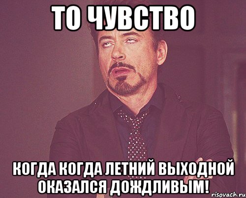 то чувство когда когда летний выходной оказался дождливым!, Мем твое выражение лица