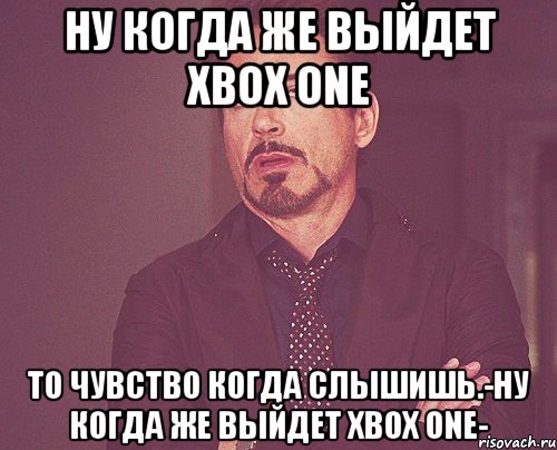 ну когда же выйдет xbox one то чувство когда слышишь.-ну когда же выйдет xbox one-, Мем твое выражение лица