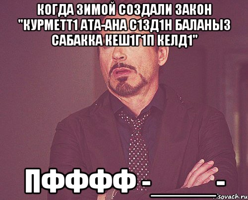 когда зимой создали закон "курметт1 ата-ана с1зд1н баланыз сабакка кеш1г1п келд1" пфффф -____-, Мем твое выражение лица