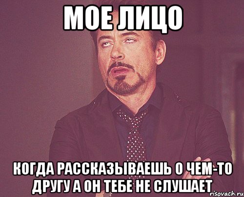 мое лицо когда рассказываешь о чем-то другу а он тебе не слушает, Мем твое выражение лица