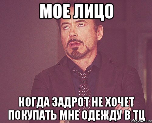 мое лицо когда задрот не хочет покупать мне одежду в тц, Мем твое выражение лица