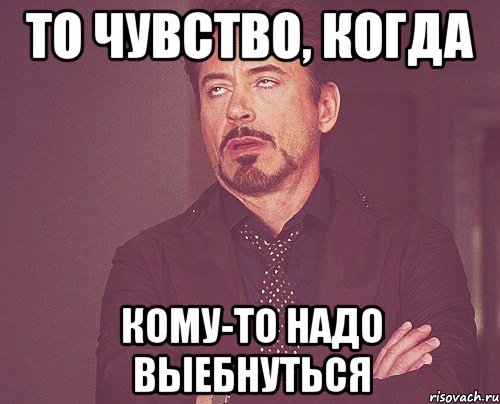 то чувство, когда кому-то надо выебнуться, Мем твое выражение лица