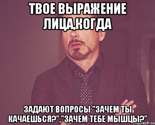 твое выражение лица,когда задают вопросы "зачем ты качаешься?","зачем тебе мышцы?", Мем твое выражение лица