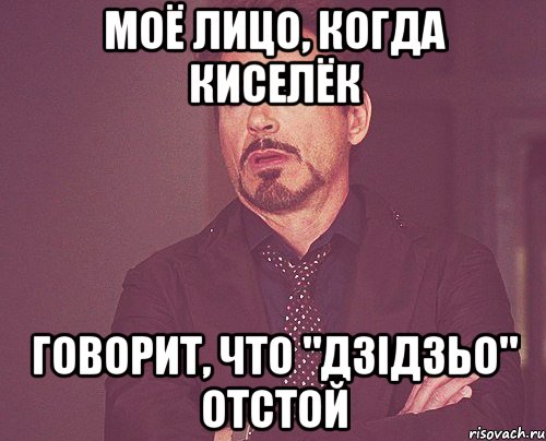 моё лицо, когда киселёк говорит, что "дзідзьо" отстой, Мем твое выражение лица