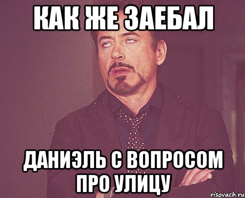 как же заебал даниэль с вопросом про улицу, Мем твое выражение лица