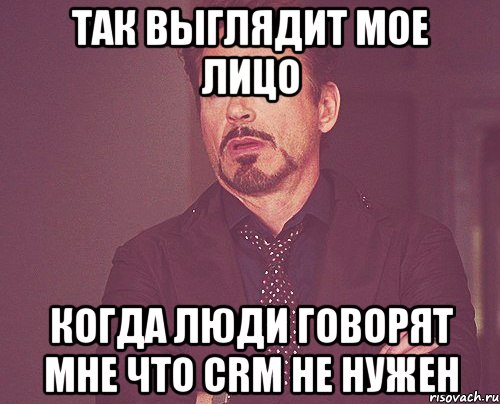 так выглядит мое лицо когда люди говорят мне что crm не нужен, Мем твое выражение лица