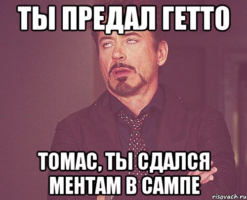 ты предал гетто томас, ты сдался ментам в сампе, Мем твое выражение лица