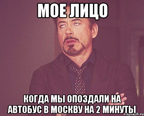 мое лицо когда мы опоздали на автобус в москву на 2 минуты, Мем твое выражение лица