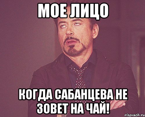 мое лицо когда сабанцева не зовет на чай!, Мем твое выражение лица