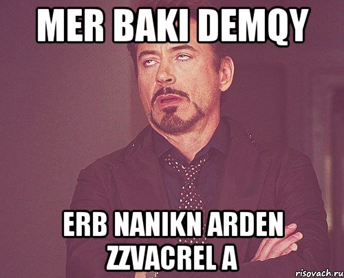 mer baki demqy erb nanikn arden zzvacrel a, Мем твое выражение лица