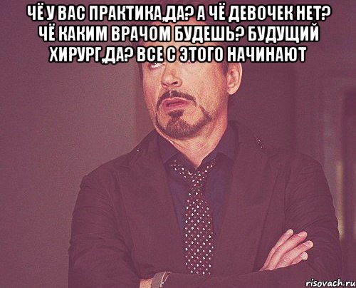 чё у вас практика,да? а чё девочек нет? чё каким врачом будешь? будущий хирург,да? все с этого начинают , Мем твое выражение лица