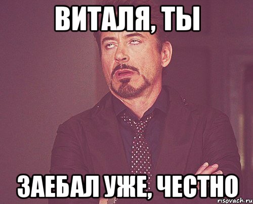 виталя, ты заебал уже, честно, Мем твое выражение лица