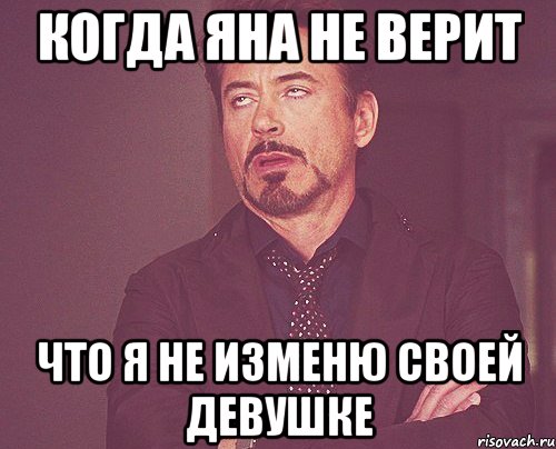 когда яна не верит что я не изменю своей девушке, Мем твое выражение лица