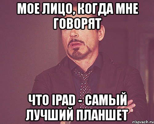 мое лицо, когда мне говорят что ipad - самый лучший планшет, Мем твое выражение лица