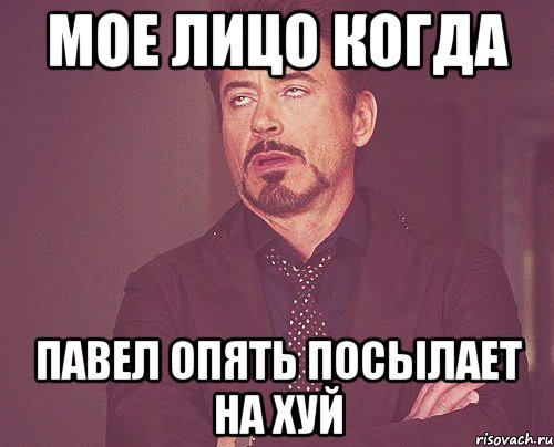 мое лицо когда павел опять посылает на хуй, Мем твое выражение лица