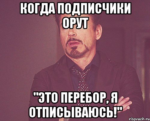 когда подписчики орут "это перебор, я отписываюсь!", Мем твое выражение лица