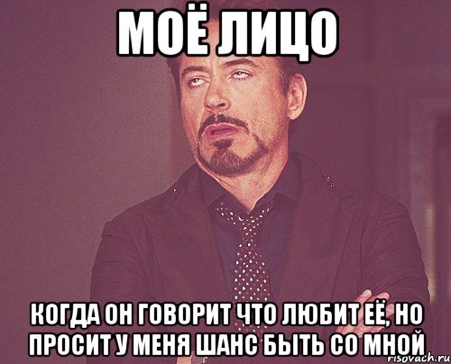 моё лицо когда он говорит что любит её, но просит у меня шанс быть со мной, Мем твое выражение лица
