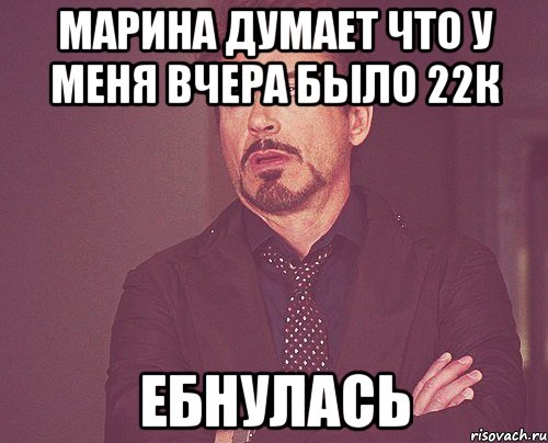 марина думает что у меня вчера было 22к ебнулась, Мем твое выражение лица