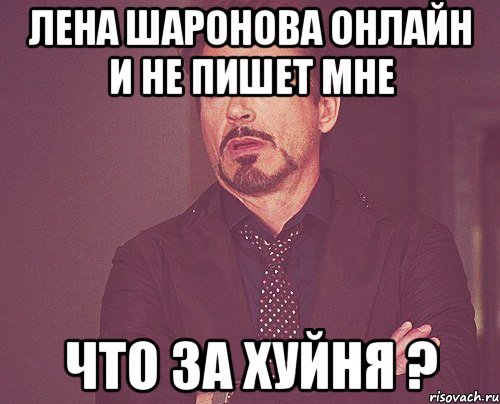 лена шаронова онлайн и не пишет мне что за хуйня ?, Мем твое выражение лица