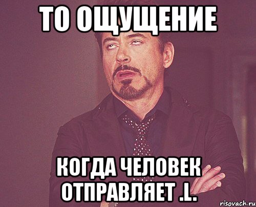 то ощущение когда человек отправляет .l., Мем твое выражение лица