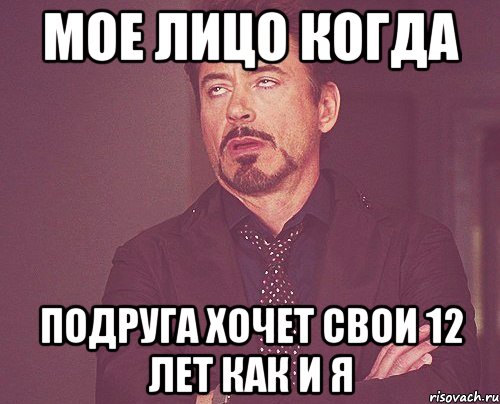 мое лицо когда подруга хочет свои 12 лет как и я, Мем твое выражение лица