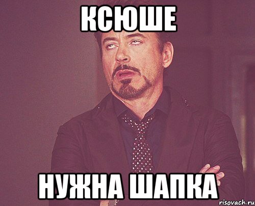 ксюше нужна шапка, Мем твое выражение лица
