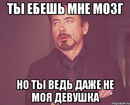 ты ебешь мне мозг но ты ведь даже не моя девушка, Мем твое выражение лица