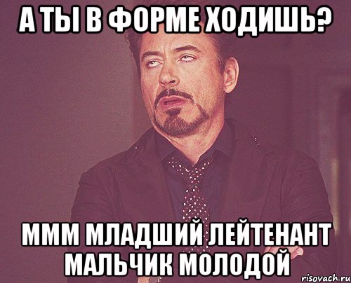 а ты в форме ходишь? ммм младший лейтенант мальчик молодой, Мем твое выражение лица