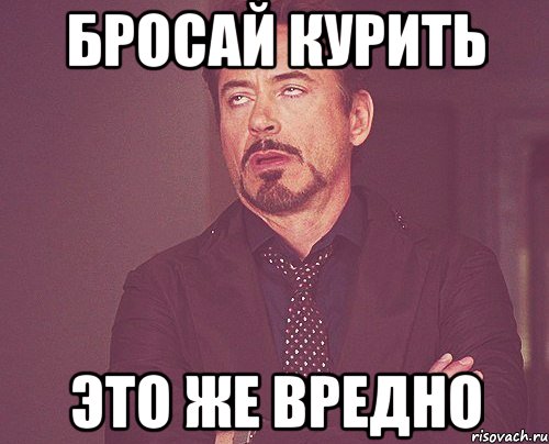 бросай курить это же вредно, Мем твое выражение лица