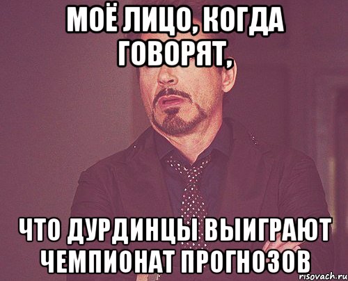 моё лицо, когда говорят, что дурдинцы выиграют чемпионат прогнозов, Мем твое выражение лица