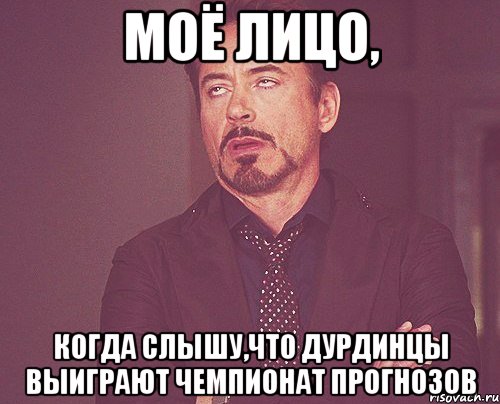 моё лицо, когда слышу,что дурдинцы выиграют чемпионат прогнозов, Мем твое выражение лица