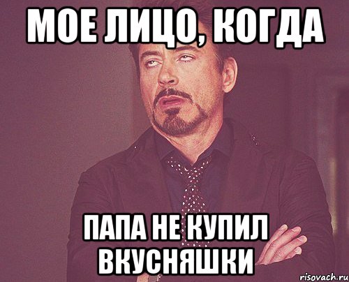 мое лицо, когда папа не купил вкусняшки, Мем твое выражение лица