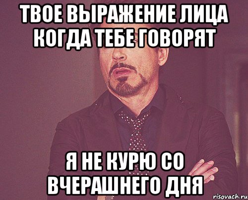 твое выражение лица когда тебе говорят я не курю со вчерашнего дня, Мем твое выражение лица