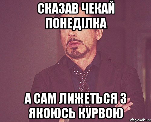 сказав чекай понеділка а сам лижеться з якоюсь курвою, Мем твое выражение лица