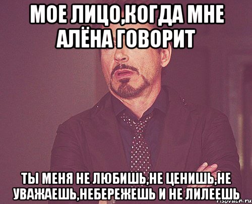 мое лицо,когда мне алёна говорит ты меня не любишь,не ценишь,не уважаешь,небережешь и не лилеешь, Мем твое выражение лица