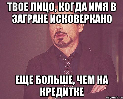 твое лицо, когда имя в загране исковеркано еще больше, чем на кредитке, Мем твое выражение лица