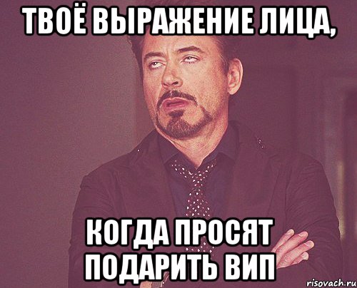 твоё выражение лица, когда просят подарить вип, Мем твое выражение лица