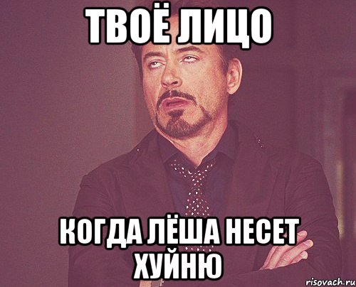 твоё лицо когда лёша несет хуйню, Мем твое выражение лица