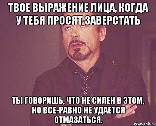 твое выражение лица, когда у тебя просят заверстать ты говоришь, что не силен в этом, но все-равно не удается отмазаться., Мем твое выражение лица