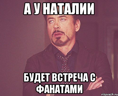 а у наталии будет встреча с фанатами, Мем твое выражение лица
