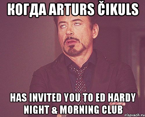 когда arturs čikuls has invited you to ed hardy night & morning club, Мем твое выражение лица
