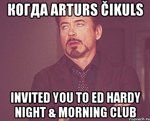 когда arturs čikuls invited you to ed hardy night & morning club, Мем твое выражение лица