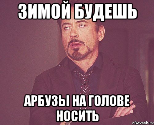зимой будешь арбузы на голове носить, Мем твое выражение лица