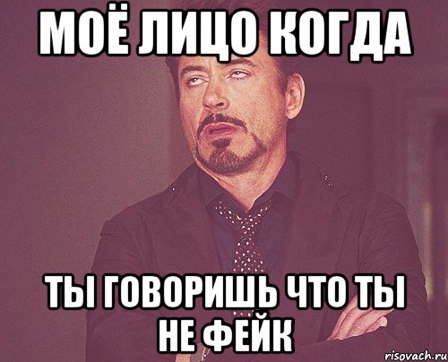 моё лицо когда ты говоришь что ты не фейк, Мем твое выражение лица