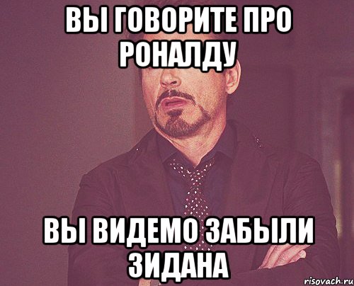 вы говорите про роналду вы видемо забыли зидана, Мем твое выражение лица