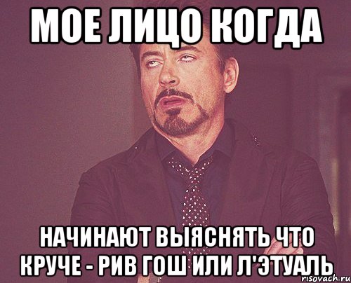 мое лицо когда начинают выяснять что круче - рив гош или л'этуаль, Мем твое выражение лица
