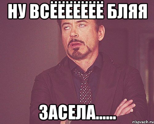 ну всёёёёёёё бляя засела......, Мем твое выражение лица