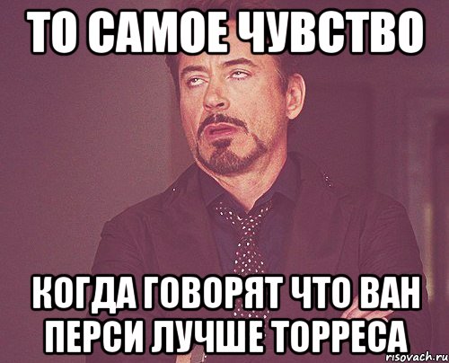 то самое чувство когда говорят что ван перси лучше торреса, Мем твое выражение лица