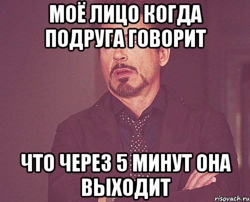 моё лицо когда подруга говорит что через 5 минут она выходит, Мем твое выражение лица